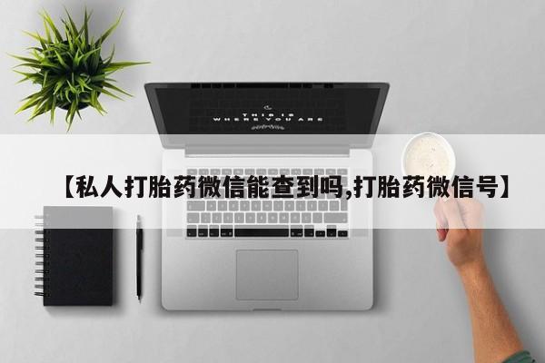 网上打胎药私人店,打胎药专卖【私人打胎药微信能查到吗,打胎药微信号】