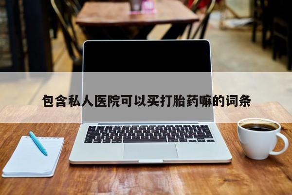 网上打胎药私人店,打胎药专卖包含私人医院可以买打胎药嘛的词条