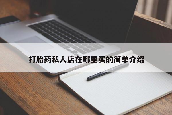网上打胎药私人店,打胎药专卖打胎药私人店在哪里买的简单介绍