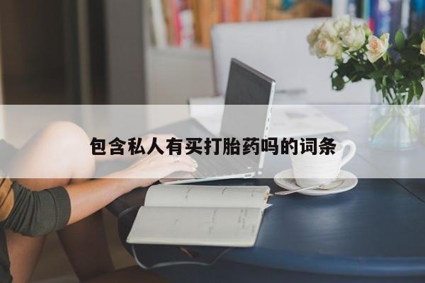 网上打胎药私人店,打胎药专卖包含私人有买打胎药吗的词条
