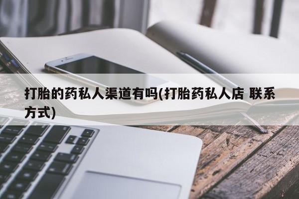 网上打胎药私人店,打胎药专卖打胎的药私人渠道有吗(打胎药私人店 联系方式)