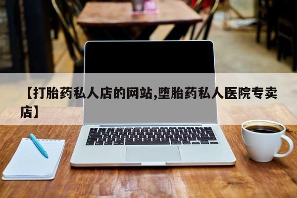 网上打胎药私人店,打胎药专卖【打胎药私人店的网站,堕胎药私人医院专卖店】