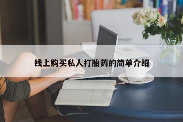 网上打胎药私人店,打胎药专卖线上购买私人打胎药的简单介绍