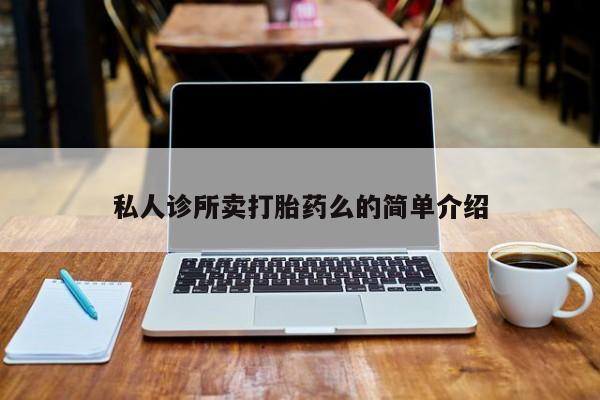 网上打胎药私人店,打胎药专卖私人诊所卖打胎药么的简单介绍