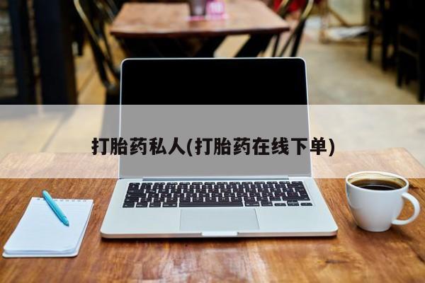 网上打胎药私人店,打胎药专卖打胎药私人(打胎药在线下单)