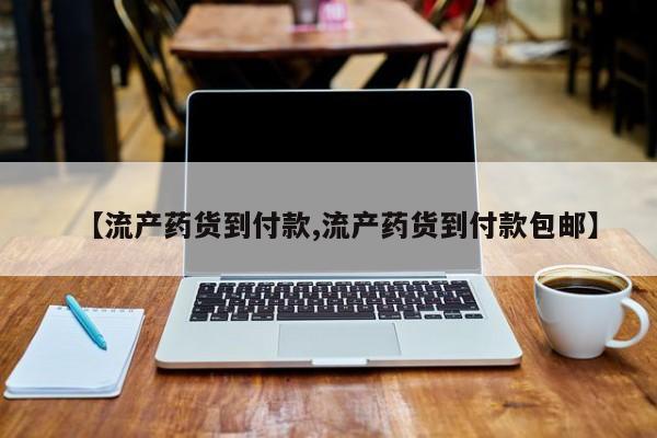 网上打胎药私人店,打胎药专卖【流产药货到付款,流产药货到付款包邮】