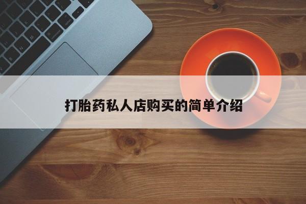 网上打胎药私人店,打胎药专卖打胎药私人店购买的简单介绍
