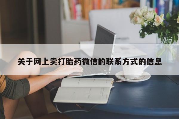 网上打胎药私人店,打胎药专卖关于网上卖打胎药微信的联系方式的信息
