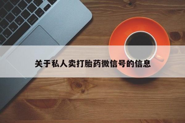 网上打胎药私人店,打胎药专卖关于私人卖打胎药微信号的信息