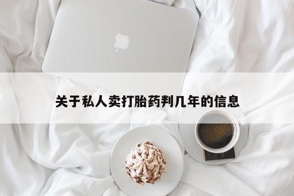 网上打胎药私人店,打胎药专卖关于私人卖打胎药判几年的信息