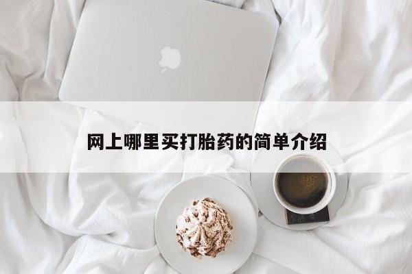 网上打胎药私人店,打胎药专卖网上哪里买打胎药的简单介绍
