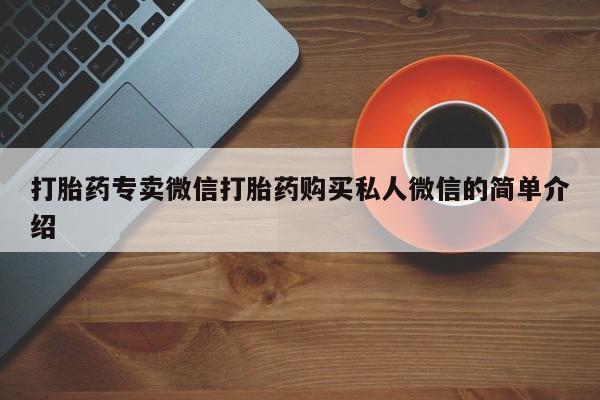 网上打胎药私人店,打胎药专卖打胎药专卖微信打胎药购买私人微信的简单介绍