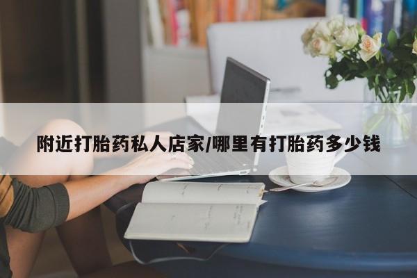 网上打胎药私人店,打胎药专卖附近打胎药私人店家/哪里有打胎药多少钱
