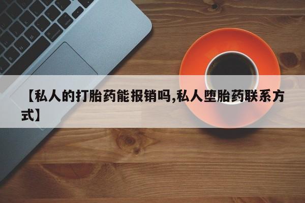 网上打胎药私人店,打胎药专卖【私人的打胎药能报销吗,私人堕胎药联系方式】