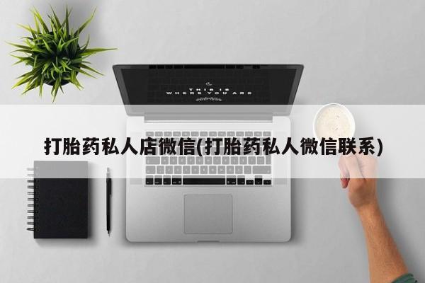 网上打胎药私人店,打胎药专卖打胎药私人店微信(打胎药私人微信联系)