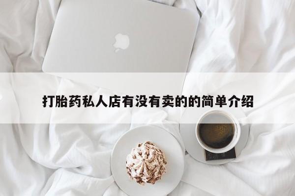 网上打胎药私人店,打胎药专卖打胎药私人店有没有卖的的简单介绍