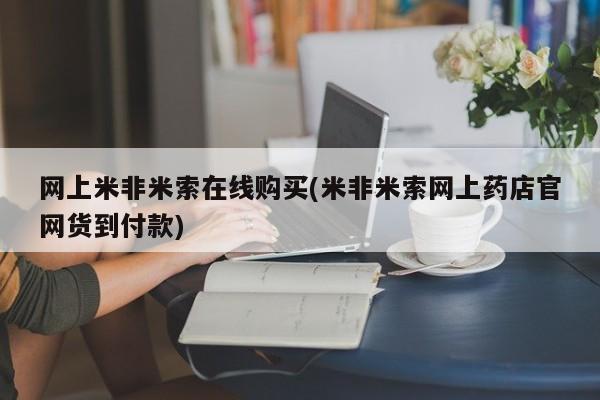 网上打胎药私人店,打胎药专卖网上米非米索在线购买(米非米索网上药店官网货到付款)