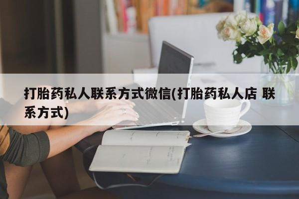网上打胎药私人店,打胎药专卖打胎药私人联系方式微信(打胎药私人店 联系方式)