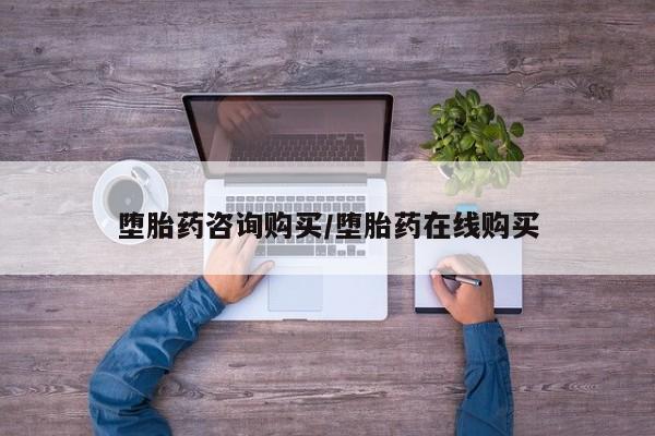 网上打胎药私人店,打胎药专卖堕胎药咨询购买/堕胎药在线购买