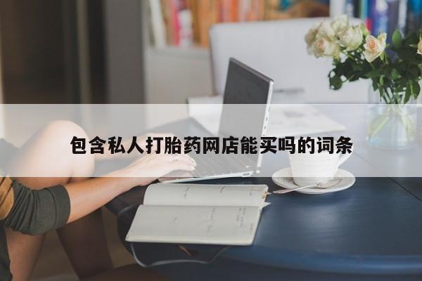 网上打胎药私人店,打胎药专卖包含私人打胎药网店能买吗的词条