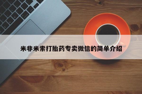 网上打胎药私人店,打胎药专卖米非米索打胎药专卖微信的简单介绍