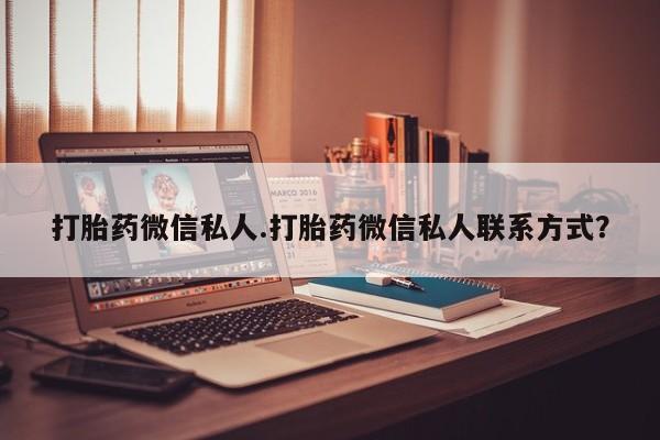 网上打胎药私人店,打胎药专卖打胎药微信私人.打胎药微信私人联系方式？