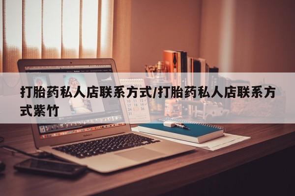 网上打胎药私人店,打胎药专卖打胎药私人店联系方式/打胎药私人店联系方式紫竹