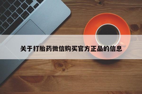 网上打胎药私人店,打胎药专卖关于打胎药微信购买官方正品的信息