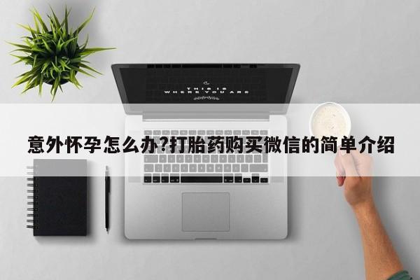 网上打胎药私人店,打胎药专卖意外怀孕怎么办?打胎药购买微信的简单介绍