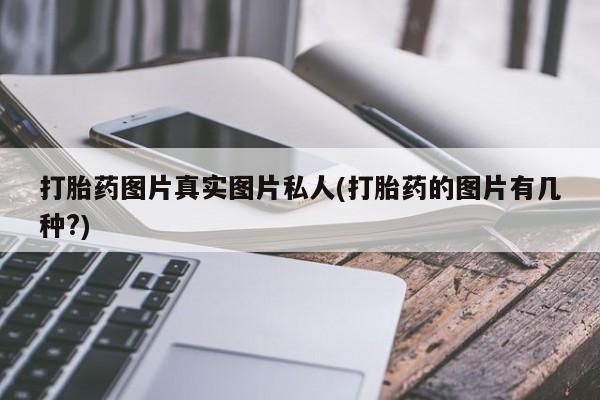 网上打胎药私人店,打胎药专卖打胎药图片真实图片私人(打胎药的图片有几种?)