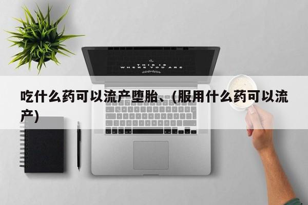 网上打胎药私人店,打胎药专卖吃什么药可以流产堕胎、(服用什么药可以流产)