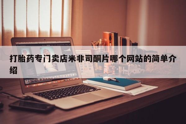 网上打胎药私人店,打胎药专卖打胎药专门卖店米非司酮片哪个网站的简单介绍
