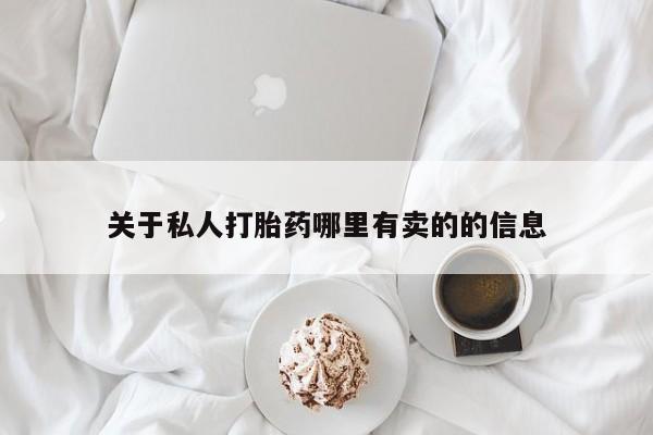 网上打胎药私人店,打胎药专卖关于私人打胎药哪里有卖的的信息