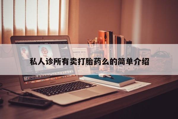 网上打胎药私人店,打胎药专卖私人诊所有卖打胎药么的简单介绍