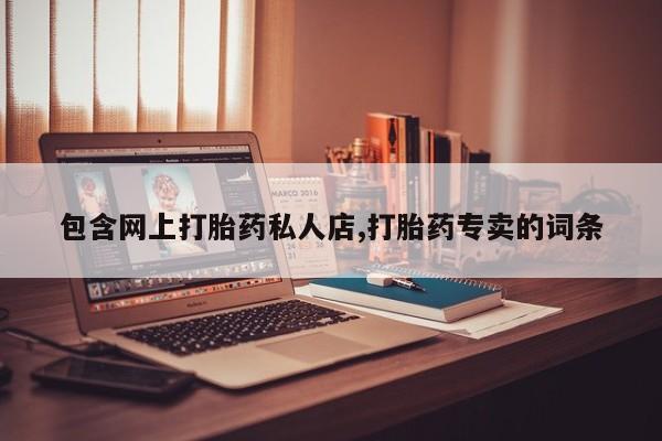 网上打胎药私人店,打胎药专卖包含网上打胎药私人店,打胎药专卖的词条