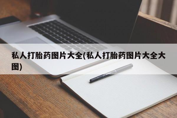 网上打胎药私人店,打胎药专卖私人打胎药图片大全(私人打胎药图片大全大图)