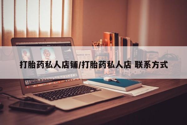网上打胎药私人店,打胎药专卖打胎药私人店铺/打胎药私人店 联系方式